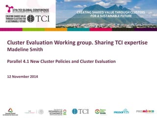 Cluster Evaluation Working group. Sharing TCI expertise 
Madeline Smith 
Parallel 4.1 New Cluster Policies and Cluster Evaluation 
12 November 2014 
 