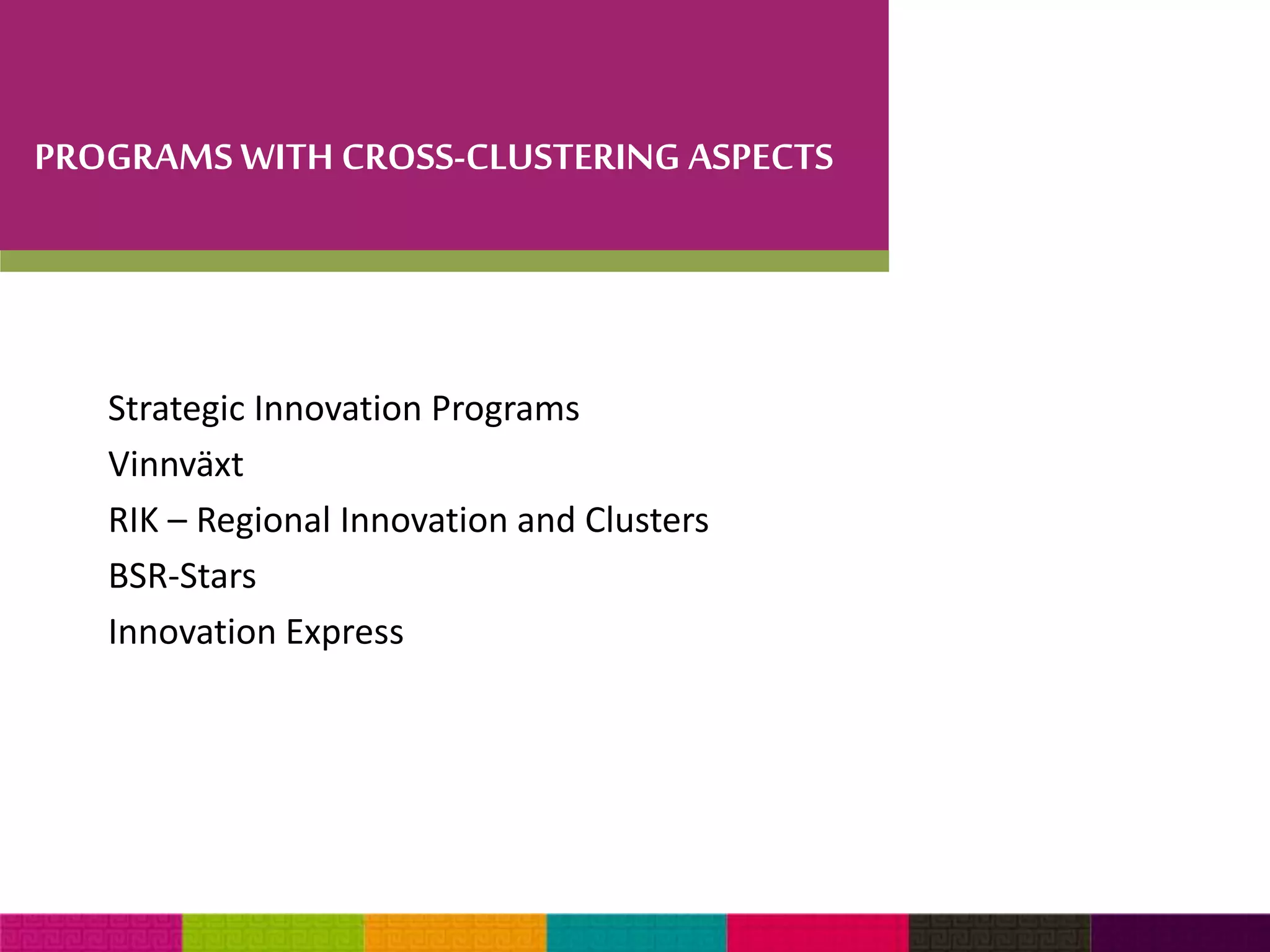 PROGRAMS WITH CROSS-CLUSTERING ASPECTS 
Strategic Innovation Programs 
Vinnväxt 
RIK – Regional Innovation and Clusters 
BSR-Stars 
Innovation Express 
 