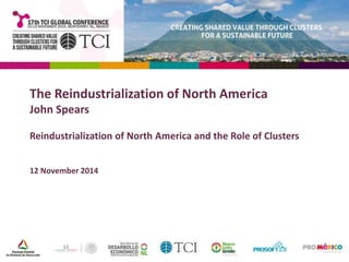 The Reindustrialization of North America 
John Spears 
Reindustrialization of North America and the Role of Clusters 
12 November 2014 
 