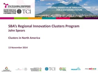 SBA’s Regional Innovation Clusters Program 
John Spears 
Clusters in North America 
13 November 2014 
 
