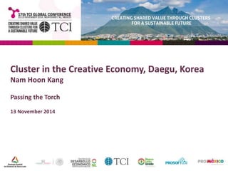 Cluster in the Creative Economy, Daegu, Korea 
Nam Hoon Kang 
Passing the Torch 
13 November 2014 
 