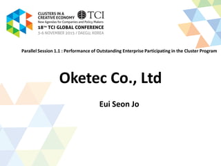 Oketec Co., Ltd
Eui Seon Jo
Parallel Session 1.1 : Performance of Outstanding Enterprise Participating in the Cluster Program
 