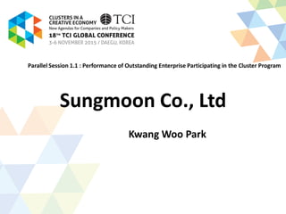 Sungmoon Co., Ltd
Kwang Woo Park
Parallel Session 1.1 : Performance of Outstanding Enterprise Participating in the Cluster Program
 