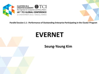 EVERNET
Seung-Young Kim
Parallel Session 1.1 : Performance of Outstanding Enterprise Participating in the Cluster Program