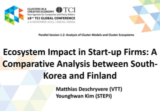 Ecosystem Impact in Start-up Firms: A
Comparative Analysis between South-
Korea and Finland
Parallel Session 1.2: Analysis of Cluster Models and Cluster Ecosystems
Matthias Deschryvere (VTT)
Younghwan Kim (STEPI)
 