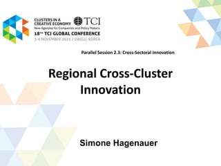 Regional Cross-Cluster
Innovation
Simone Hagenauer
Parallel Session 2.3: Cross-Sectoral Innovation
 