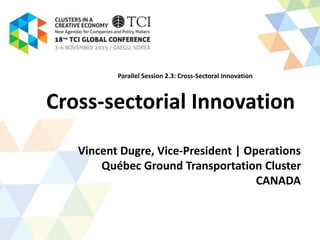 Cross-sectorial Innovation
Vincent Dugre, Vice-President | Operations
Québec Ground Transportation Cluster
CANADA
Parallel Session 2.3: Cross-Sectoral Innovation
 