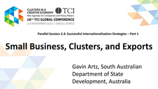 Small Business, Clusters, and Exports
Gavin Artz, South Australian
Department of State
Development, Australia
Parallel Session 2.4: Successful Internationalization Strategies – Part 1
 