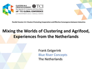 Mixing the Worlds of Clustering and Agrifood,
Experiences from the Netherlands
Frank Eetgerink
Blue River Concepts
The Netherlands
Parallel Session 3.2: Clusters Promoting Cooperation and Effective Convergence between Industries
 