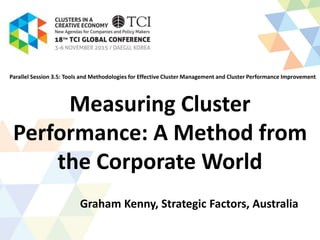 Measuring Cluster
Performance: A Method from
the Corporate World
Graham Kenny, Strategic Factors, Australia
Parallel Session 3.5: Tools and Methodologies for Effective Cluster Management and Cluster Performance Improvement
 
