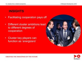 © Brainport Development, 2015Clusters from a network perspective12
INSIGHTS
• Facilitating cooperation pays off
• Differen...