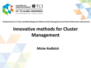 Innovative methods for Cluster
Management
Micke Kedbäck
Parallel Session 3.5: Tools and Methodologies for Effective Cluster Management and Cluster Performance Improvement
 