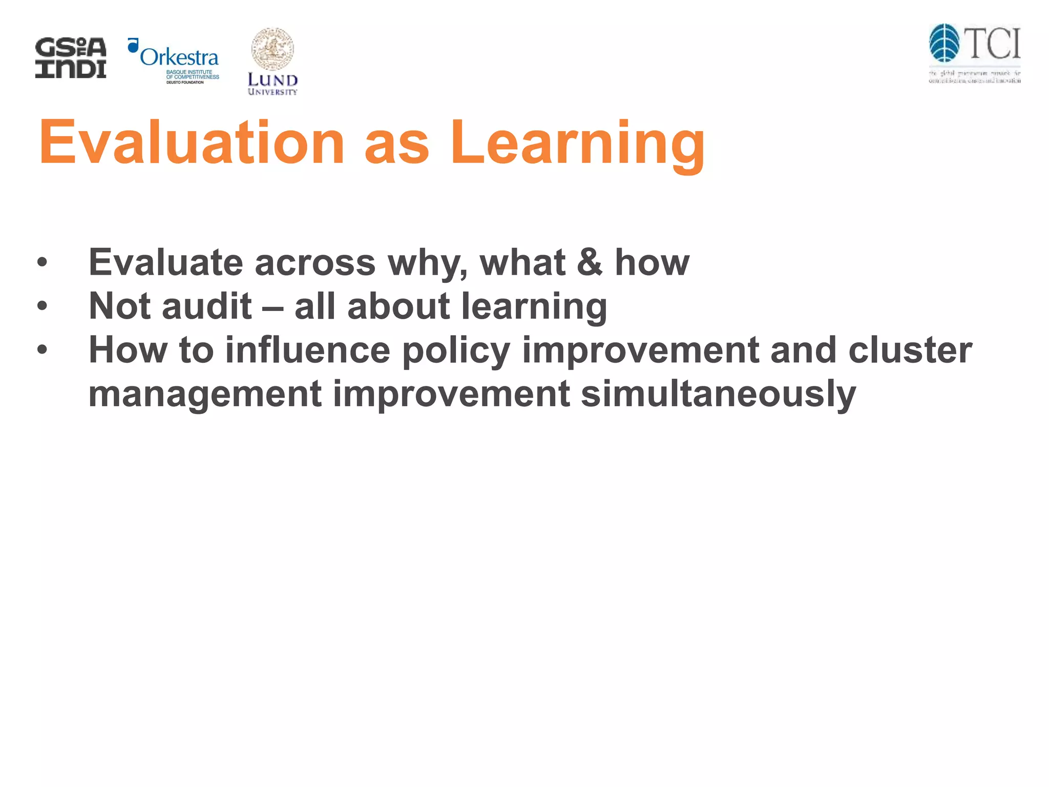 Evaluation as Learning
• Evaluate across why, what & how
• Not audit – all about learning
• How to influence policy improvement and cluster
management improvement simultaneously
 