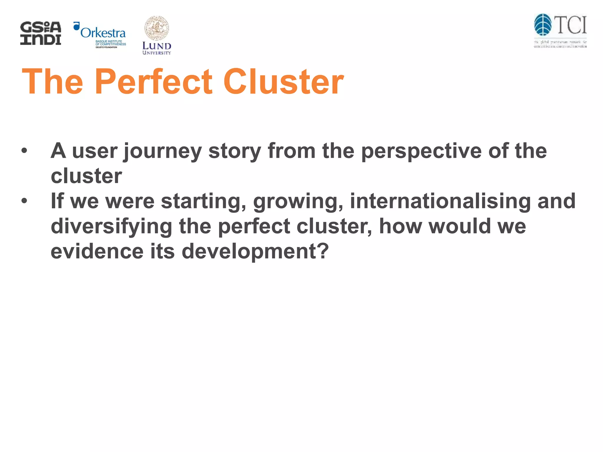 The Perfect Cluster
• A user journey story from the perspective of the
cluster
• If we were starting, growing, internationalising and
diversifying the perfect cluster, how would we
evidence its development?
 