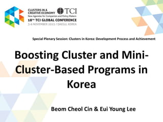 Boosting Cluster and Mini-
Cluster-Based Programs in
Korea
Beom Cheol Cin & Eui Young Lee
Special Plenary Session: Clusters in Korea: Development Process and Achievement
 