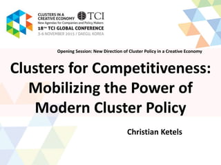 Clusters for Competitiveness:
Mobilizing the Power of
Modern Cluster Policy
Christian Ketels
Opening Session: New Direction of Cluster Policy in a Creative Economy
 