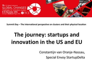 Titel presentatie
[Naam, organisatienaam]
Summit Day – The international perspective on clusters and their physical location
Constantijn van Oranje-Nassau,
Special Envoy StartupDelta
The journey: startups and
innovation in the US and EU
 
