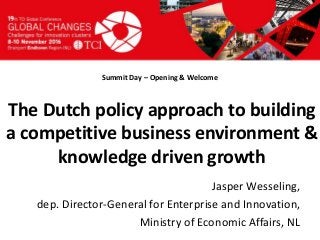 Titel presentatie
[Naam, organisatienaam]
Summit Day – Opening & Welcome
Jasper Wesseling,
dep. Director-General for Enterprise and Innovation,
Ministry of Economic Affairs, NL
The Dutch policy approach to building
a competitive business environment &
knowledge driven growth
 