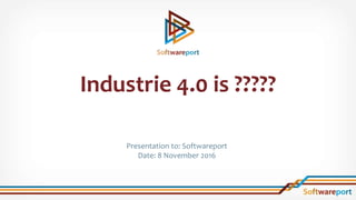 Presentation to: Softwareport
Date: 8 November 2016
Industrie 4.0 is ?????
 