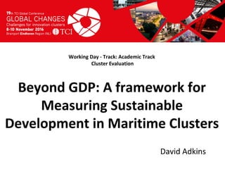 Titel presentatie
[Naam, organisatienaam]
Working Day - Track: Academic Track
Cluster Evaluation
David Adkins
Beyond GDP: A framework for
Measuring Sustainable
Development in Maritime Clusters
 