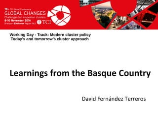 Titel presentatie
[Naam, organisatienaam]
Working Day - Track: Modern cluster policy
Today’s and tomorrow’s cluster approach
David Fernández Terreros
Learnings from the Basque Country
 