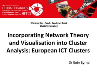 Titel presentatie
[Naam, organisatienaam]
Working Day - Track: Academic Track
Cluster Evaluation
Dr Eoin Byrne
Incorporating Network Theory
and Visualisation into Cluster
Analysis: European ICT Clusters
 