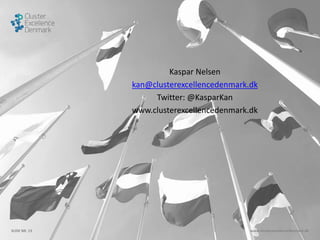 SLIDE NR. 13 www.clusterexcellencedenmark.dk
Kaspar Nelsen
kan@clusterexcellencedenmark.dk
Twitter: @KasparKan
www.clusterexcellencedenmark.dk
 