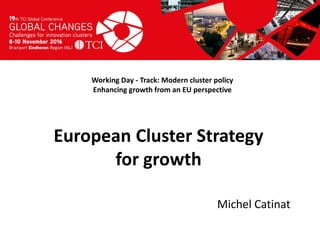 Titel presentatie
[Naam, organisatienaam]
Working Day - Track: Modern cluster policy
Enhancing growth from an EU perspective
Michel Catinat
European Cluster Strategy
for growth
 