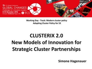 Titel presentatie
[Naam, organisatienaam]
Working Day - Track: Modern cluster policy
Adapting Cluster Policy for S3
Simone Hagenauer
CLUSTERIX 2.0
New Models of Innovation for
Strategic Cluster Partnerships
 