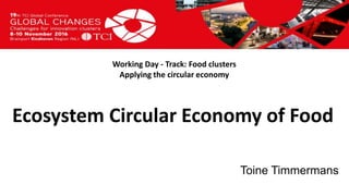 Titel presentatie
[Naam, organisatienaam]
Working Day - Track: Food clusters
Applying the circular economy
Toine Timmermans
Ecosystem Circular Economy of Food
 