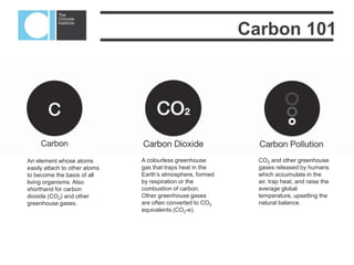  11
Carbon, the way we view it, measure it,
control it and price it has come to dominate
debates of all kinds.
So, what’s all the fuss about?
The Problem
 