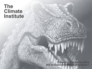  1
The
Climate
Institute
Climate of the Nation 2014
Are Australians climate dinosaurs?
 