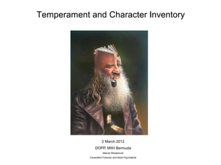 Temperament and Character Inventory

2 March 2012
DOPP, MWI Bermuda
Marcel Westerlund
Consultant Forensic and Adult Psychiatrist

 