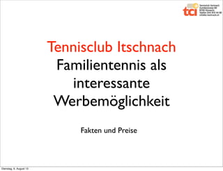 Tennisclub Itschnach
Familientennis als
interessante
Werbemöglichkeit
Fakten und Preise
Dienstag, 6. August 13
 