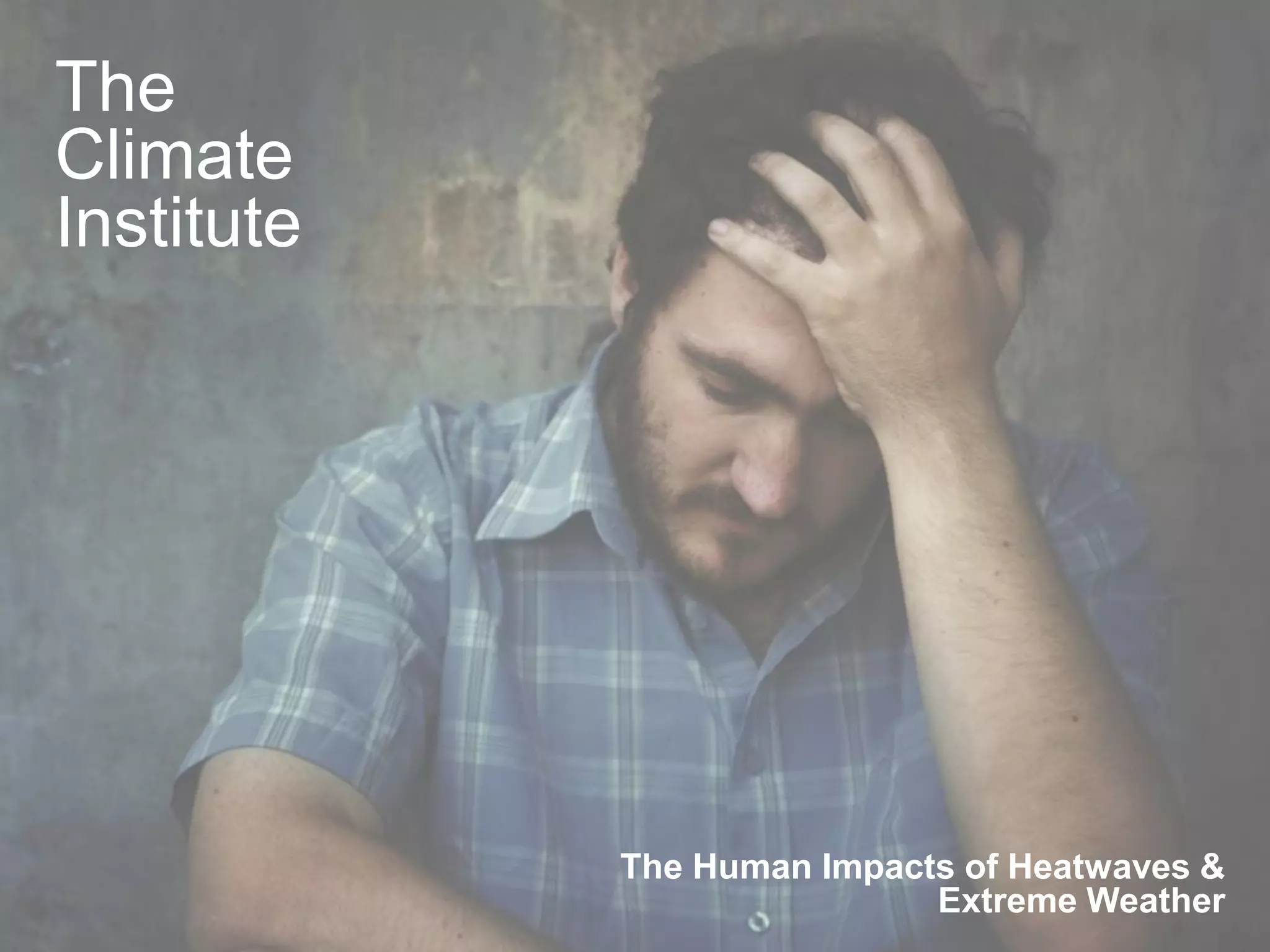 The
Climate
Institute




            The Human Impacts of Heatwaves &
                            Extreme Weather
                                         1
 