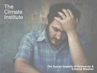 The
Climate
Institute




            The Human Impacts of Heatwaves &
                            Extreme Weather
                                         1
 