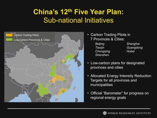 China’s 12th Five Year Plan:
                  Sub-national Initiatives
Carbon Trading Pilots           • Carbon Trading Pilots in
Low-Carbon Provinces & Cities     7 Provinces & Cities:
                                    Beijing             Shanghai
                                    Tianjin             Guangdong
                                    Chongqing           Hubei
                                    Shenzhen

                                • Low-carbon plans for designated
                                  provinces and cities

                                • Allocated Energy Intensity Reduction
                                  Targets for all provinces and
                                  municipalities

                                • Official “Barometer” for progress on
                                  regional energy goals
 