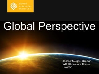 Global Perspective

           Jennifer Morgan, Director
           WRI Climate and Energy
           Program
 