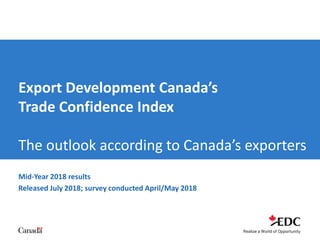 Mid-Year 2018 results
Released July 2018; survey conducted April/May 2018
Export Development Canada’s
Trade Confidence Index
The outlook according to Canada’s exporters
 