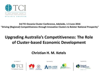 Upgrading Australia’s Competitiveness: The Role
of Cluster-based Economic Development
Christian H. M. Ketels
3rd TCI Oceania Cluster Conference, Adelaide, 1-3 June 2016
"Driving (Regional) Competitiveness through Innovative Clusters to Bolster National Prosperity"
 
