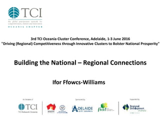 Building the National – Regional Connections
Ifor Ffowcs-Williams
3rd TCI Oceania Cluster Conference, Adelaide, 1-3 June 2016
"Driving (Regional) Competitiveness through Innovative Clusters to Bolster National Prosperity"
 