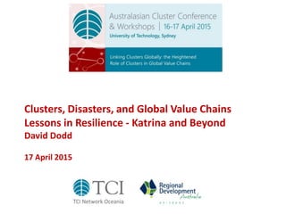 Clusters, Disasters, and Global Value Chains
Lessons in Resilience - Katrina and Beyond
David Dodd
17 April 2015
 