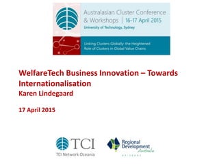 WelfareTech Business Innovation – Towards
Internationalisation
Karen Lindegaard
17 April 2015
 