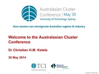 1 Copyright 2014 © Christian Ketels
Welcome to the Australasian Cluster
Conference
Dr Christian H.M. Ketels
30 May 2014
 