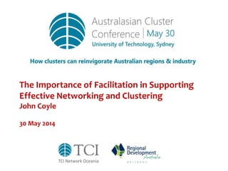 The Importance of Facilitation in Supporting
Effective Networking and Clustering
John Coyle
30 May 2014
 