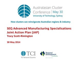 SEQ Advanced Manufacturing Specialisations
Joint Action Plan (JAP)
Tracy Scott-Rimington
30 May 2014
 
