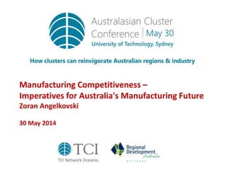 Manufacturing Competitiveness –
Imperatives for Australia's Manufacturing Future
Zoran Angelkovski
30 May 2014
 