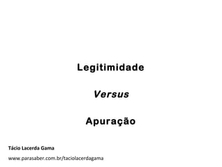 Legitimidade
Versus
Apuração
Tácio Lacerda Gama
www.parasaber.com.br/taciolacerdagama
 