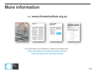 More information

            Visit   www.climateinstitute.org.au




         Or connect with us on Facebook or Twitter for the latest news…
            www.facebook.com/theclimateinstitute
              www.twitter.com/climateinstitut




                                                                           13
 