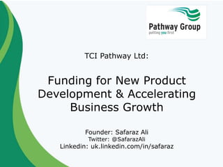 TCI Pathway Ltd:
Funding for New Product
Development & Accelerating
Business Growth
Founder: Safaraz Ali
Twitter: @SafarazAli
Linkedin: uk.linkedin.com/in/safaraz
 